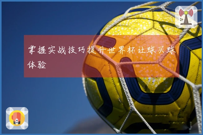 掌握实战技巧提升世界杯让球买球体验
