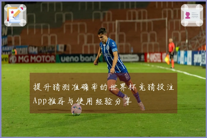 提升猜测准确率的世界杯竞猜投注App推荐与使用经验分享