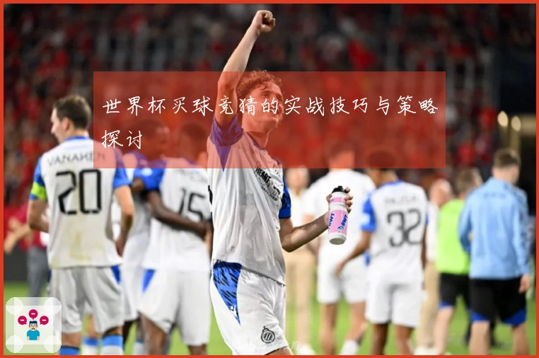 世界杯买球竞猜的实战技巧与策略探讨