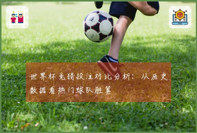 世界杯竞猜投注对比分析：从历史数据看热门球队胜算