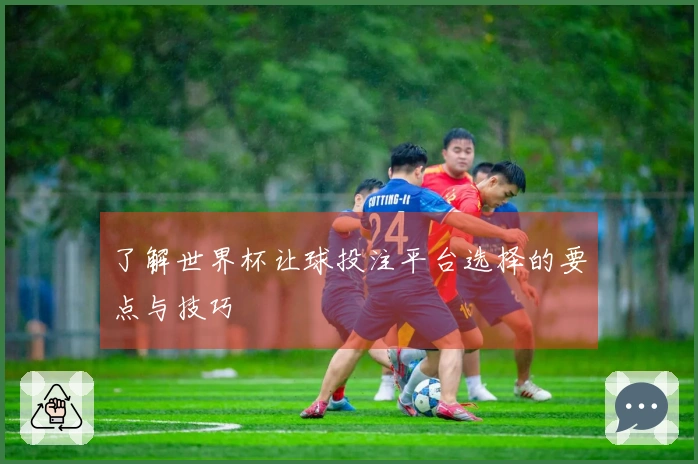 了解世界杯让球投注平台选择的要点与技巧