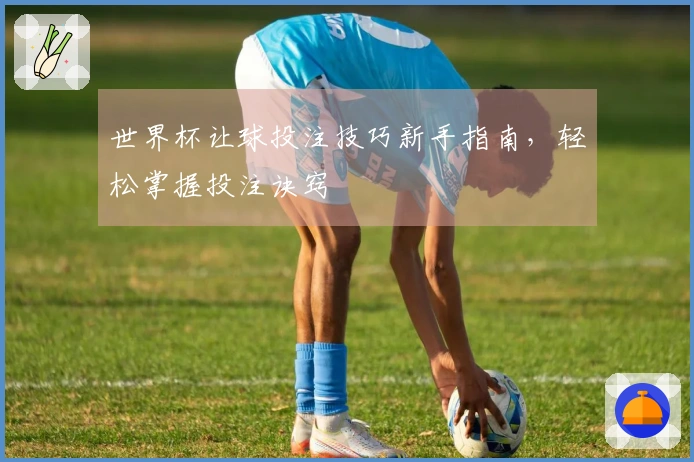 世界杯让球投注技巧新手指南，轻松掌握投注诀窍