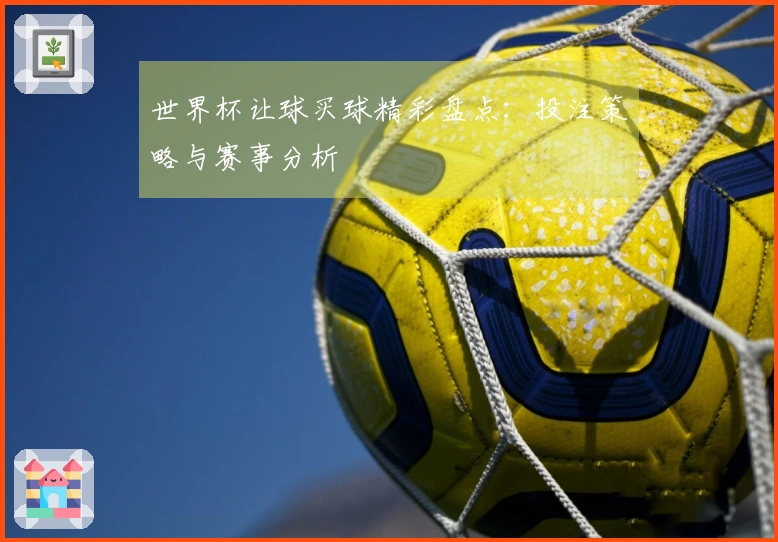 世界杯让球买球精彩盘点：投注策略与赛事分析